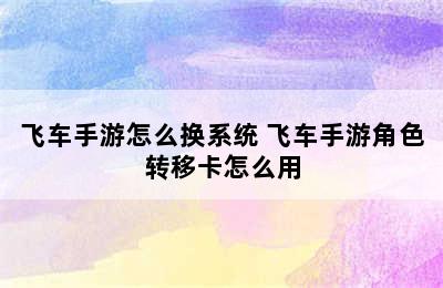 飞车手游怎么换系统 飞车手游角色转移卡怎么用